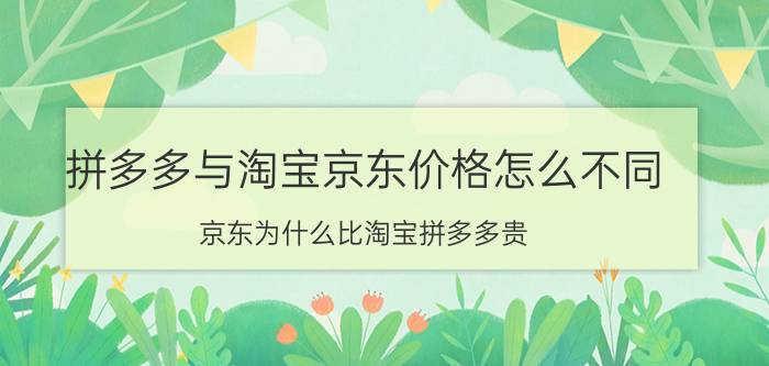 拼多多与淘宝京东价格怎么不同 京东为什么比淘宝拼多多贵？